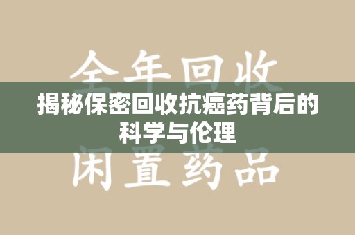 保定揭秘保密回收抗癌药背后的科学与伦理