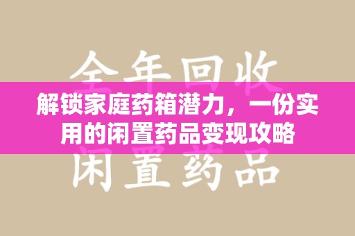 保定解锁家庭药箱潜力，一份实用的闲置药品变现攻略