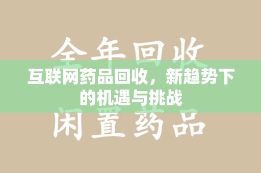 保定互联网药品回收，新趋势下的机遇与挑战