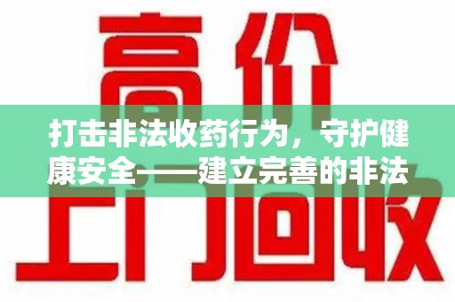 保定打击非法收药行为，守护健康安全——建立完善的非法收药举报渠道