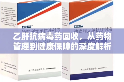 保定乙肝抗病毒药回收，从药物管理到健康保障的深度解析