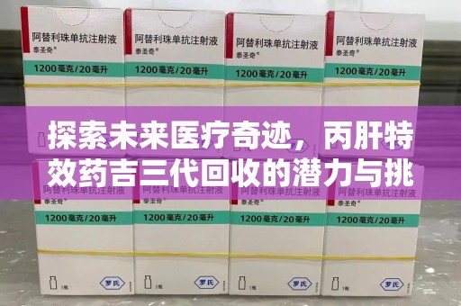 保定探索未来医疗奇迹，丙肝特效药吉三代回收的潜力与挑战