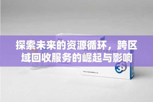 保定探索未来的资源循环，跨区域回收服务的崛起与影响
