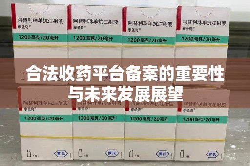 保定合法收药平台备案的重要性与未来发展展望