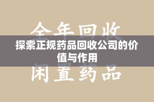保定探索正规药品回收公司的价值与作用