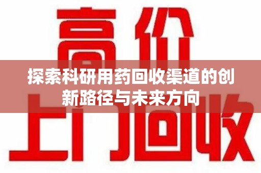 保定探索科研用药回收渠道的创新路径与未来方向