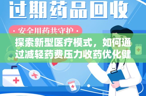 保定探索新型医疗模式，如何通过减轻药费压力收药优化健康保障体系