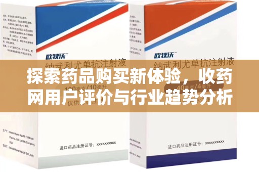 保定探索药品购买新体验，收药网用户评价与行业趋势分析