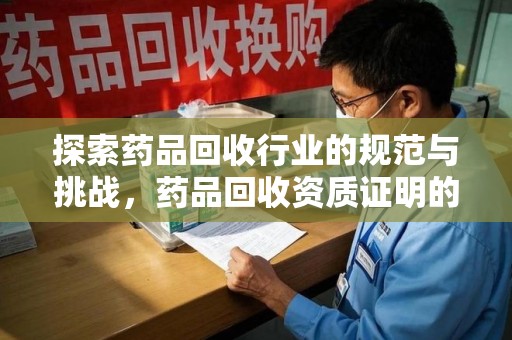保定探索药品回收行业的规范与挑战，药品回收资质证明的重要性