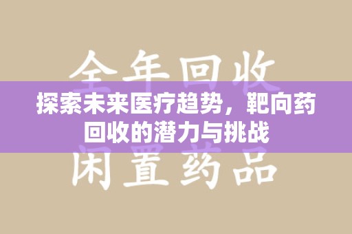 保定探索未来医疗趋势，靶向药回收的潜力与挑战