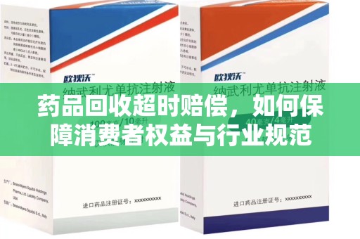 保定药品回收超时赔偿，如何保障消费者权益与行业规范