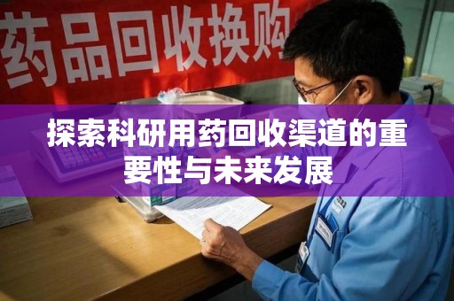 保定探索科研用药回收渠道的重要性与未来发展