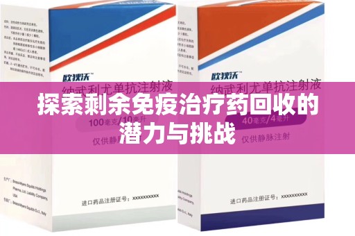 保定探索剩余免疫治疗药回收的潜力与挑战