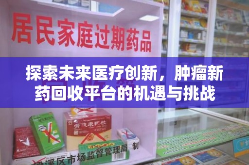 保定探索未来医疗创新，肿瘤新药回收平台的机遇与挑战