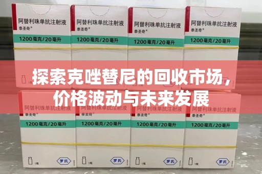 保定探索克唑替尼的回收市场，价格波动与未来发展