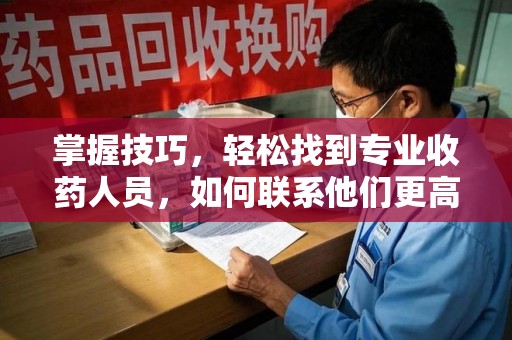 保定掌握技巧，轻松找到专业收药人员，如何联系他们更高效