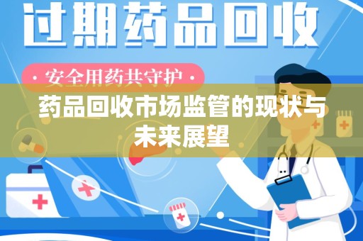 保定药品回收市场监管的现状与未来展望