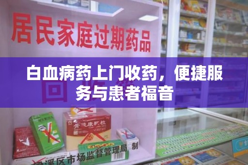 保定白血病药上门收药，便捷服务与患者福音