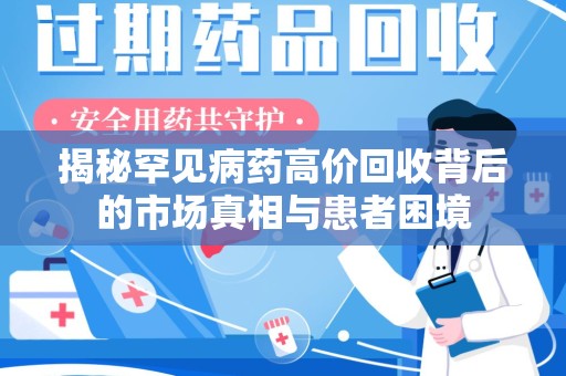 保定揭秘罕见病药高价回收背后的市场真相与患者困境
