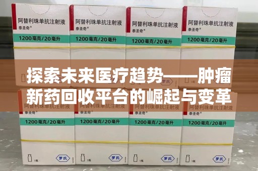 保定探索未来医疗趋势——肿瘤新药回收平台的崛起与变革