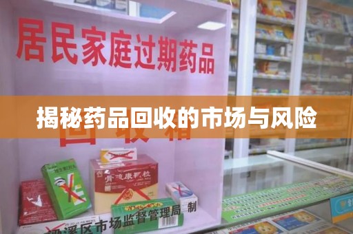 保定揭秘药品回收的市场与风险