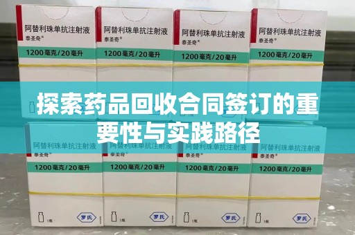 保定探索药品回收合同签订的重要性与实践路径