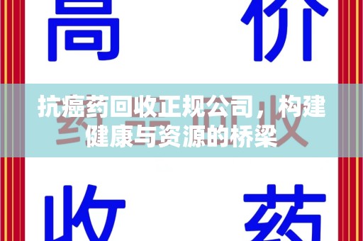 保定抗癌药回收正规公司，构建健康与资源的桥梁