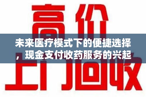 保定未来医疗模式下的便捷选择，现金支付收药服务的兴起与影响