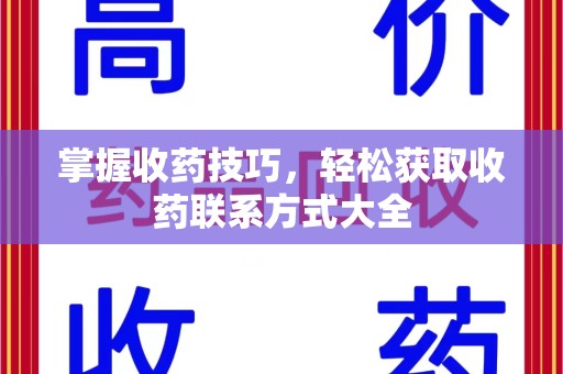 保定掌握收药技巧，轻松获取收药联系方式大全