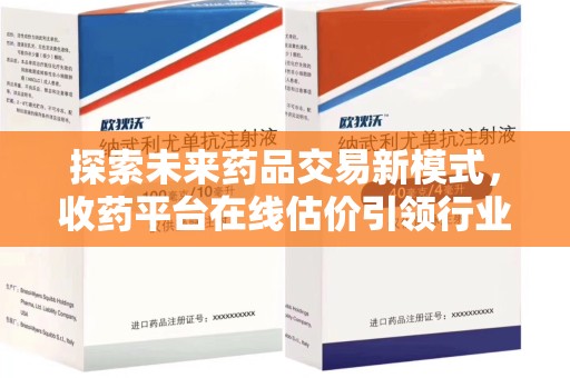 保定探索未来药品交易新模式，收药平台在线估价引领行业变革