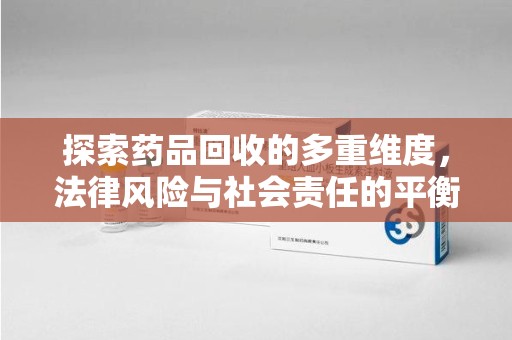 保定探索药品回收的多重维度，法律风险与社会责任的平衡之道