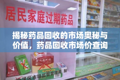 保定揭秘药品回收的市场奥秘与价值，药品回收市场价查询的新趋势