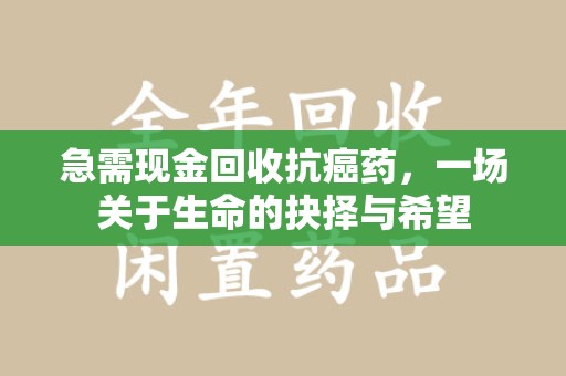 保定急需现金回收抗癌药，一场关于生命的抉择与希望