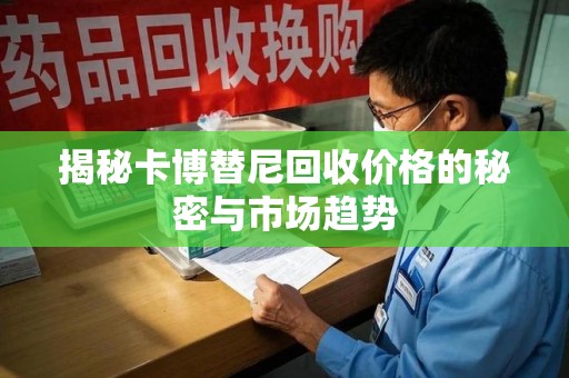 保定揭秘卡博替尼回收价格的秘密与市场趋势