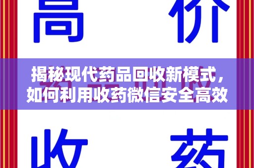 保定揭秘现代药品回收新模式，如何利用收药微信安全高效处理闲置药物