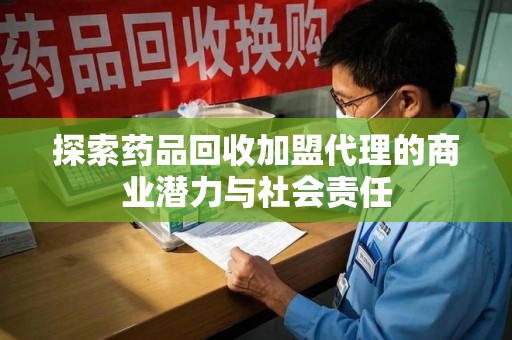 保定探索药品回收加盟代理的商业潜力与社会责任