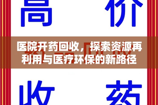 保定医院开药回收，探索资源再利用与医疗环保的新路径