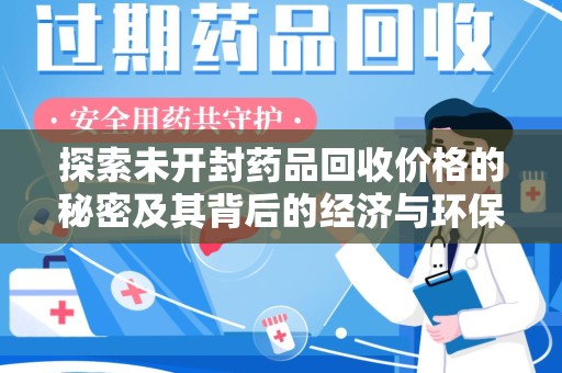 保定探索未开封药品回收价格的秘密及其背后的经济与环保价值