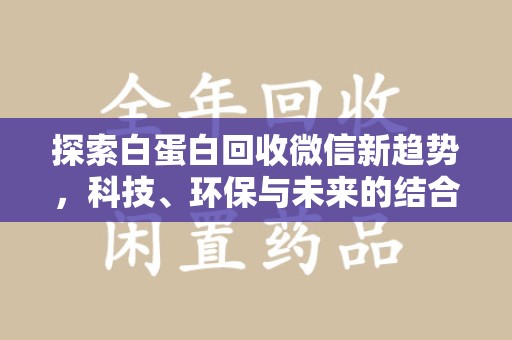 保定探索白蛋白回收微信新趋势，科技、环保与未来的结合