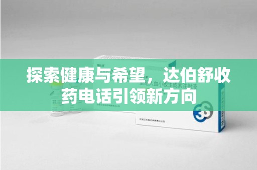 保定探索健康与希望，达伯舒收药电话引领新方向