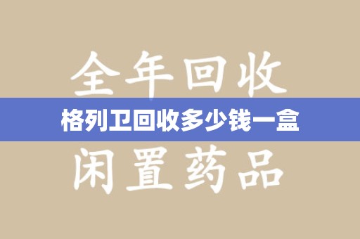 保定格列卫回收多少钱一盒