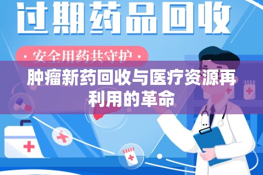 保定肿瘤新药回收与医疗资源再利用的革命