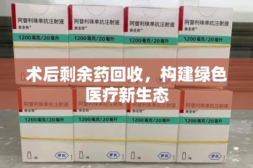 保定术后剩余药回收，构建绿色医疗新生态