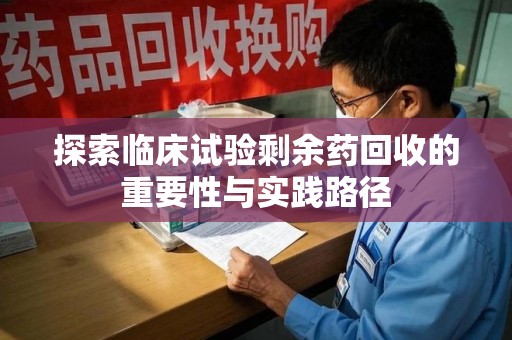 保定探索临床试验剩余药回收的重要性与实践路径