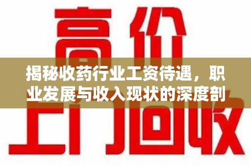 保定揭秘收药行业工资待遇，职业发展与收入现状的深度剖析