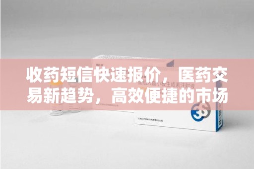 保定收药短信快速报价，医药交易新趋势，高效便捷的市场解决方案
