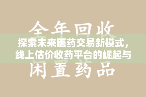保定探索未来医药交易新模式，线上估价收药平台的崛起与变革