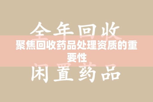 保定聚焦回收药品处理资质的重要性