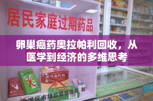 保定卵巢癌药奥拉帕利回收，从医学到经济的多维思考