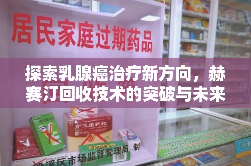 保定探索乳腺癌治疗新方向，赫赛汀回收技术的突破与未来